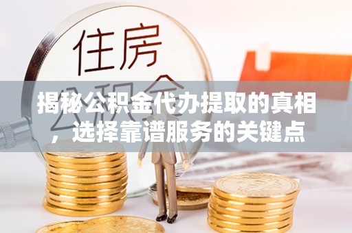分宜揭秘公积金代办提取的真相，选择靠谱服务的关键点