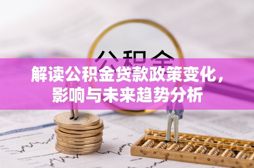 分宜解读公积金贷款政策变化，影响与未来趋势分析