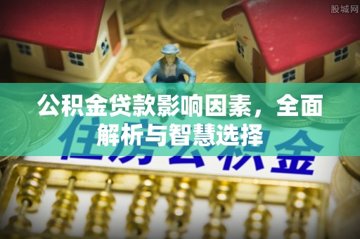 分宜公积金贷款影响因素，全面解析与智慧选择