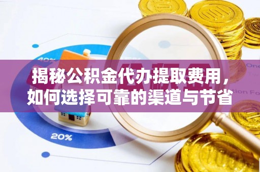 分宜揭秘公积金代办提取费用，如何选择可靠的渠道与节省成本