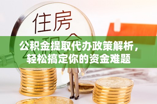 分宜公积金提取代办政策解析，轻松搞定你的资金难题
