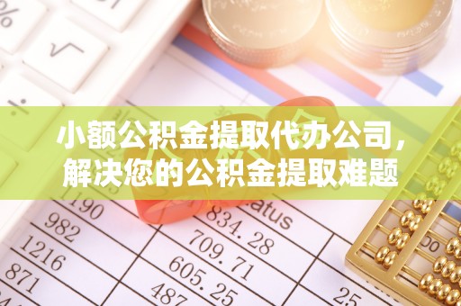 分宜小额公积金提取代办公司，解决您的公积金提取难题