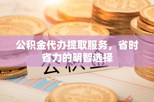 分宜公积金代办提取服务，省时省力的明智选择