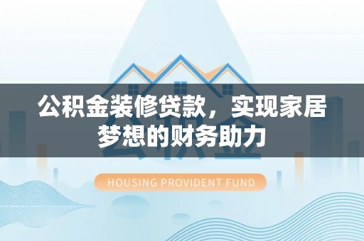 分宜公积金装修贷款，实现家居梦想的财务助力