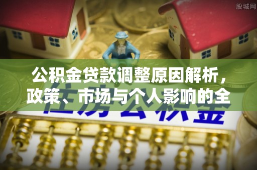 分宜公积金贷款调整原因解析，政策、市场与个人影响的全面解读