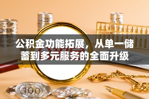 分宜公积金功能拓展，从单一储蓄到多元服务的全面升级