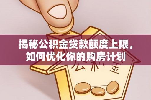 分宜揭秘公积金贷款额度上限，如何优化你的购房计划