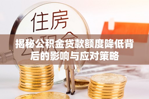 分宜揭秘公积金贷款额度降低背后的影响与应对策略