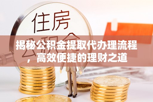 分宜揭秘公积金提取代办理流程，高效便捷的理财之道