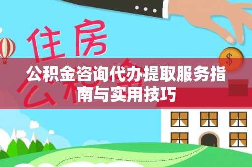 分宜公积金咨询代办提取服务指南与实用技巧