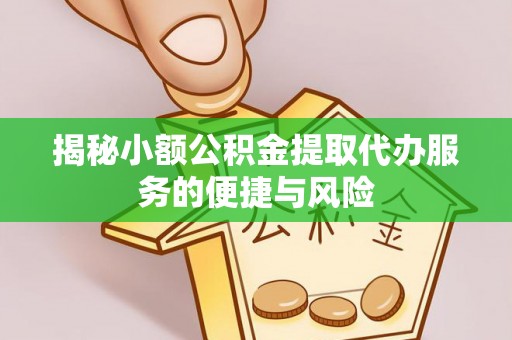 分宜揭秘小额公积金提取代办服务的便捷与风险
