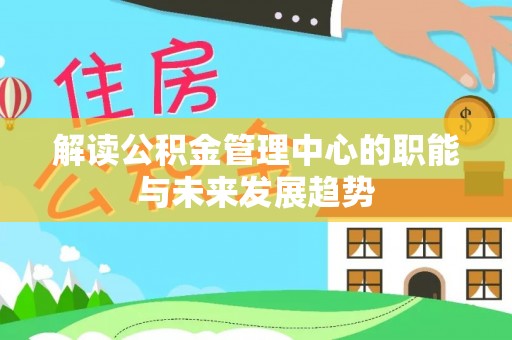 分宜解读公积金管理中心的职能与未来发展趋势
