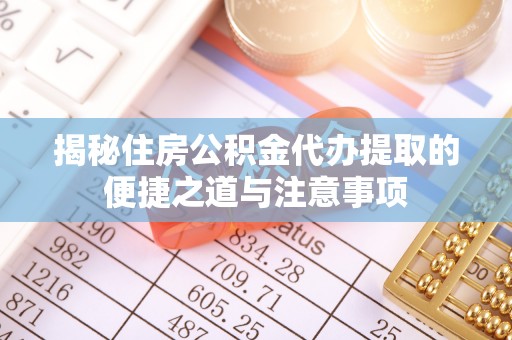 分宜揭秘住房公积金代办提取的便捷之道与注意事项