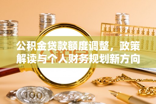 分宜公积金贷款额度调整，政策解读与个人财务规划新方向