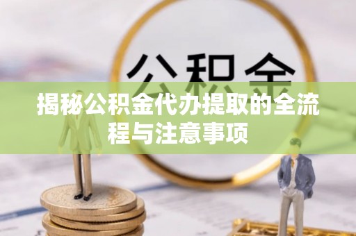 分宜揭秘公积金代办提取的全流程与注意事项