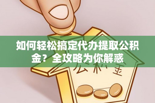 分宜如何轻松搞定代办提取公积金？全攻略为你解惑