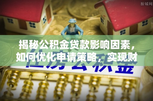 分宜揭秘公积金贷款影响因素，如何优化申请策略，实现财务自由？