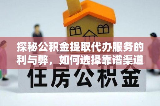 分宜探秘公积金提取代办服务的利与弊，如何选择靠谱渠道？