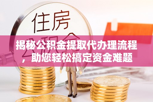 分宜揭秘公积金提取代办理流程，助您轻松搞定资金难题