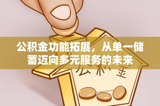 分宜公积金功能拓展，从单一储蓄迈向多元服务的未来