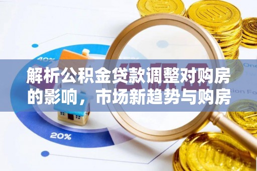 分宜解析公积金贷款调整对购房的影响，市场新趋势与购房者策略