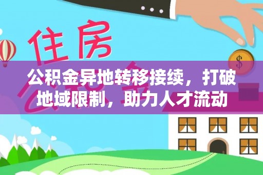 分宜公积金异地转移接续，打破地域限制，助力人才流动