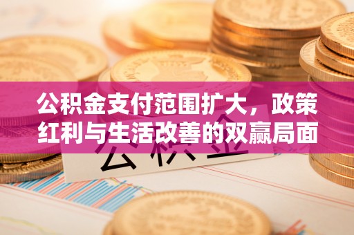 分宜公积金支付范围扩大，政策红利与生活改善的双赢局面