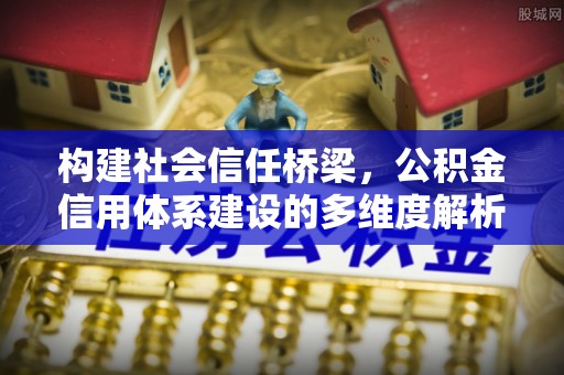 分宜构建社会信任桥梁，公积金信用体系建设的多维度解析