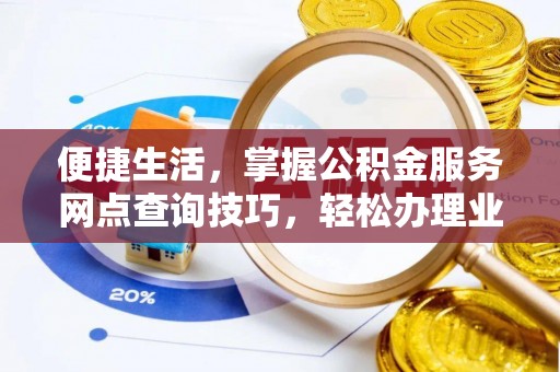 分宜便捷生活，掌握公积金服务网点查询技巧，轻松办理业务