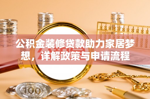 分宜公积金装修贷款助力家居梦想，详解政策与申请流程