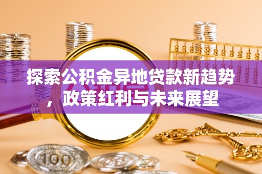 分宜探索公积金异地贷款新趋势，政策红利与未来展望