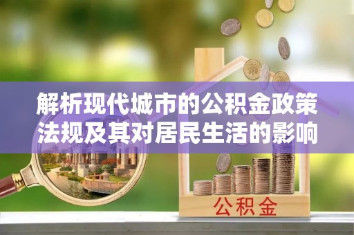 分宜解析现代城市的公积金政策法规及其对居民生活的影响