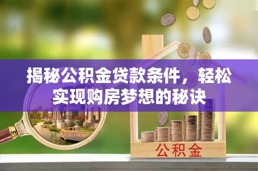分宜揭秘公积金贷款条件，轻松实现购房梦想的秘诀