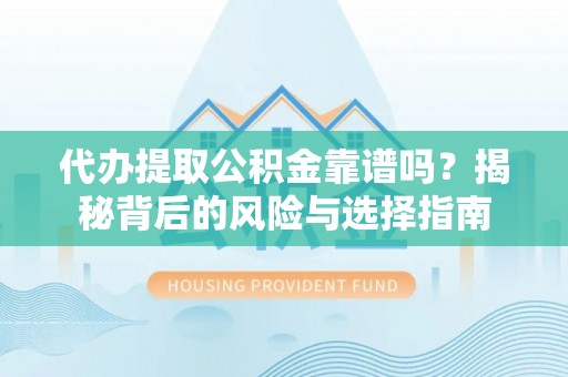 分宜代办提取公积金靠谱吗？揭秘背后的风险与选择指南