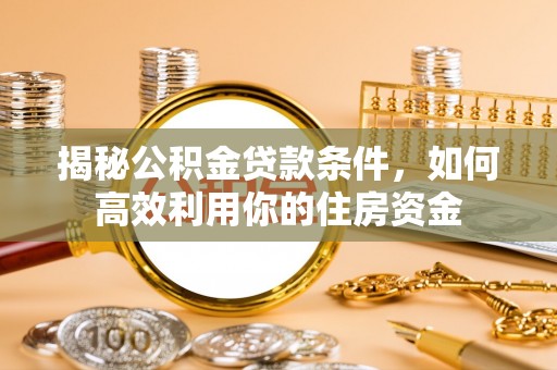 分宜揭秘公积金贷款条件，如何高效利用你的住房资金
