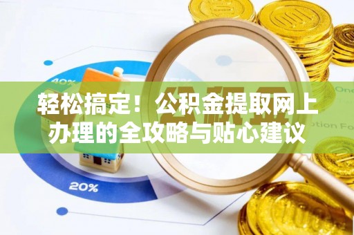 分宜轻松搞定！公积金提取网上办理的全攻略与贴心建议