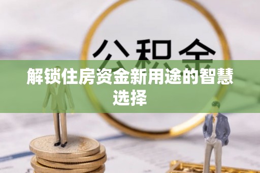 分宜解锁住房资金新用途的智慧选择