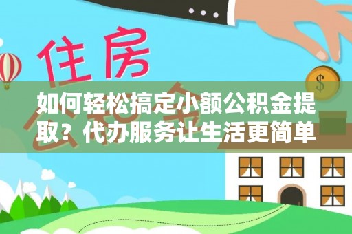 分宜如何轻松搞定小额公积金提取？代办服务让生活更简单