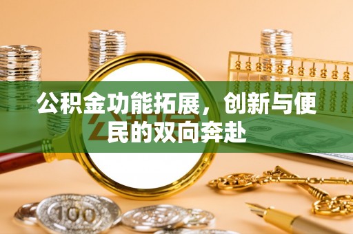 分宜公积金功能拓展，创新与便民的双向奔赴
