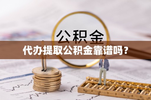 分宜代办提取公积金靠谱吗？