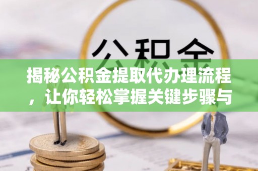 分宜揭秘公积金提取代办理流程，让你轻松掌握关键步骤与注意事项