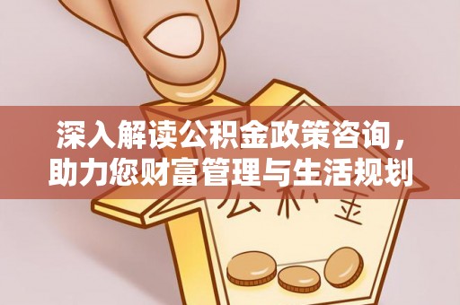 分宜深入解读公积金政策咨询，助力您财富管理与生活规划