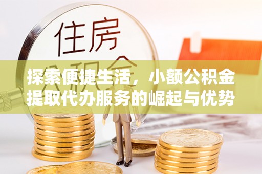 分宜探索便捷生活，小额公积金提取代办服务的崛起与优势