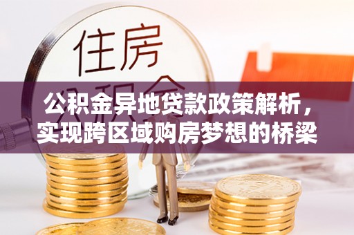 分宜公积金异地贷款政策解析，实现跨区域购房梦想的桥梁
