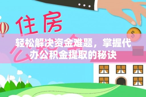 分宜轻松解决资金难题，掌握代办公积金提取的秘诀