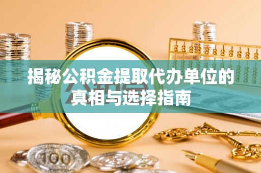 分宜揭秘公积金提取代办单位的真相与选择指南