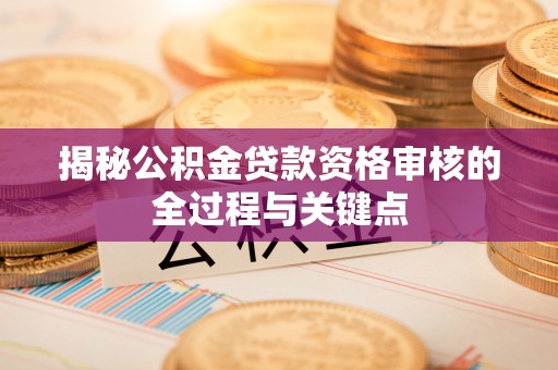 分宜揭秘公积金贷款资格审核的全过程与关键点