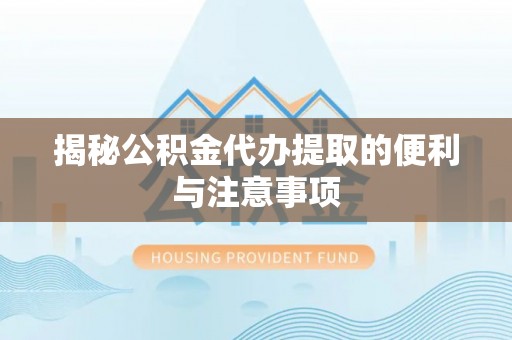 分宜揭秘公积金代办提取的便利与注意事项