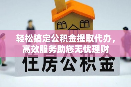 分宜轻松搞定公积金提取代办，高效服务助您无忧理财