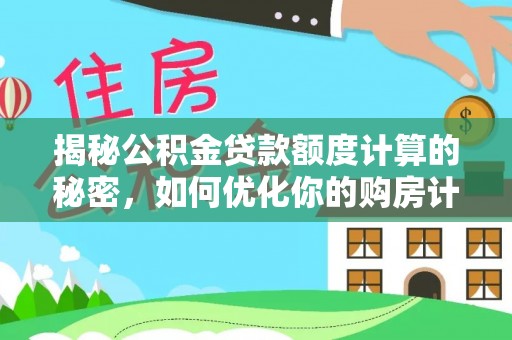 分宜揭秘公积金贷款额度计算的秘密，如何优化你的购房计划？